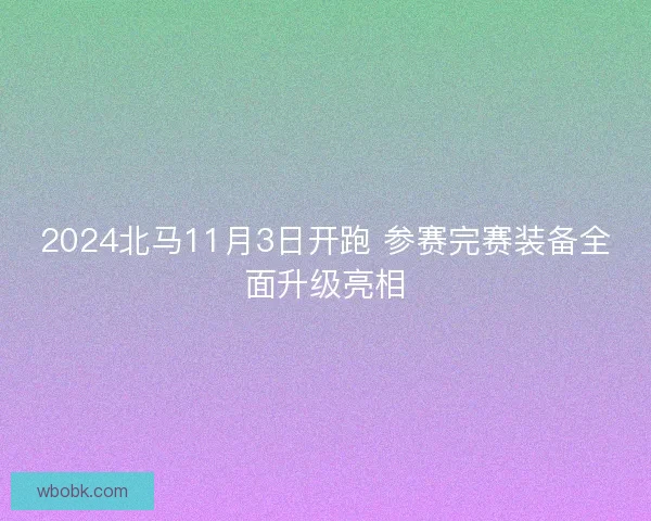 2024北马11月3日开跑 参赛完赛装备全面升级亮相