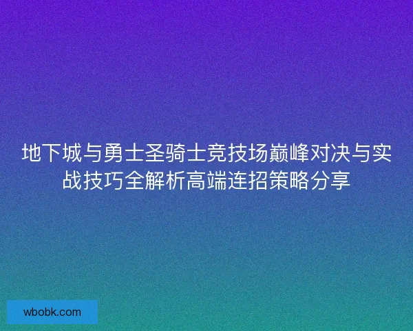 地下城与勇士圣骑士竞技场巅峰对决与实战技巧全解析高端连招策略分享