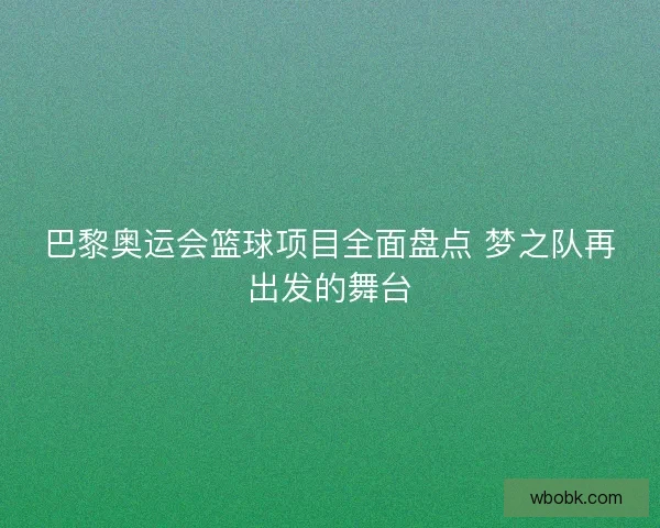 巴黎奥运会篮球项目全面盘点 梦之队再出发的舞台