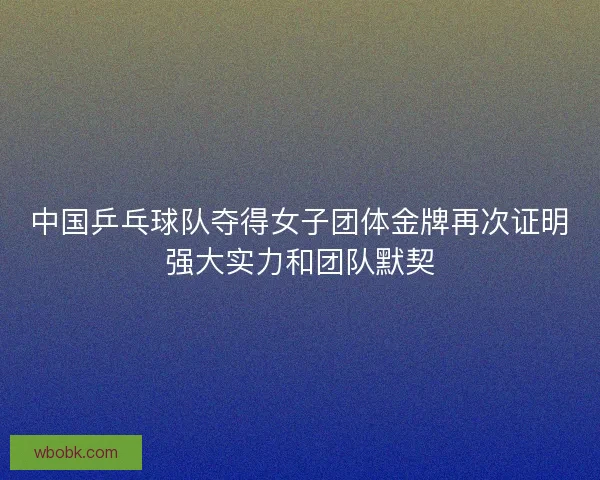 中国乒乓球队夺得女子团体金牌再次证明强大实力和团队默契