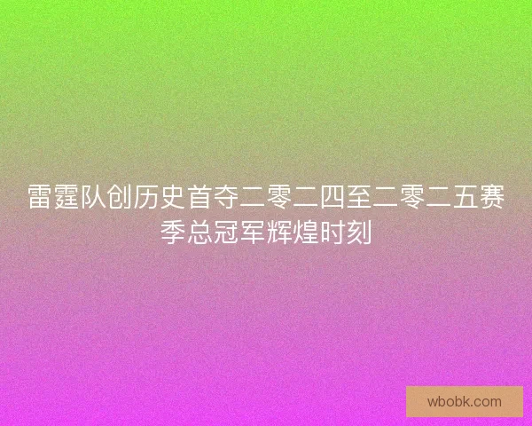 雷霆队创历史首夺二零二四至二零二五赛季总冠军辉煌时刻