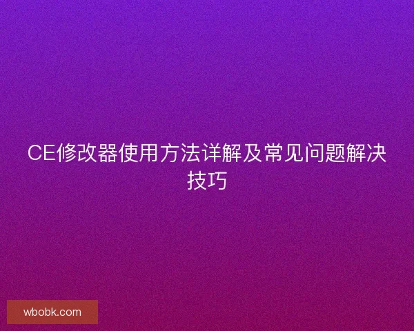 CE修改器使用方法详解及常见问题解决技巧