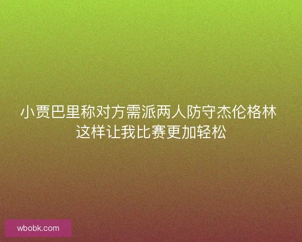 小贾巴里称对方需派两人防守杰伦格林 这样让我比赛更加轻松